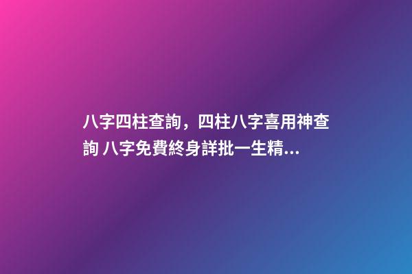 八字四柱查詢，四柱八字喜用神查詢 八字免費終身詳批一生精準，解讀命盤（詳解）-第1張-觀點-玄機派